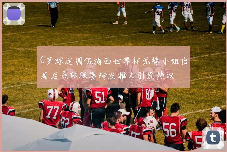C罗球迷调侃梅西世界杯无缘小组出局后美职联赛转发推文引发热议