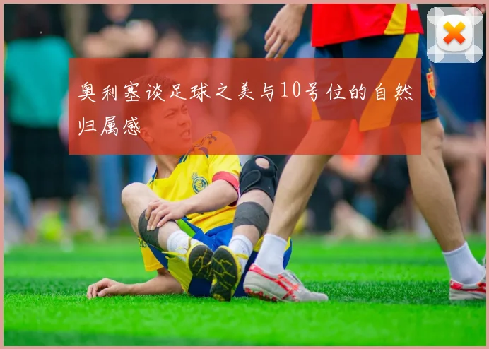 奥利塞谈足球之美与10号位的自然归属感
