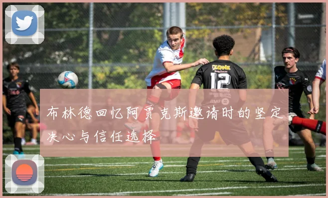 布林德回忆阿贾克斯邀请时的坚定决心与信任选择