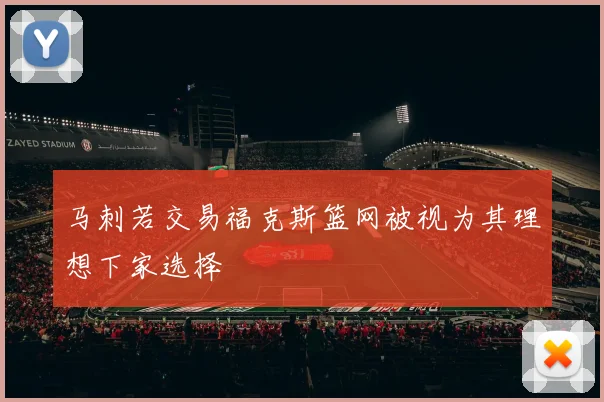 马刺若交易福克斯篮网被视为其理想下家选择