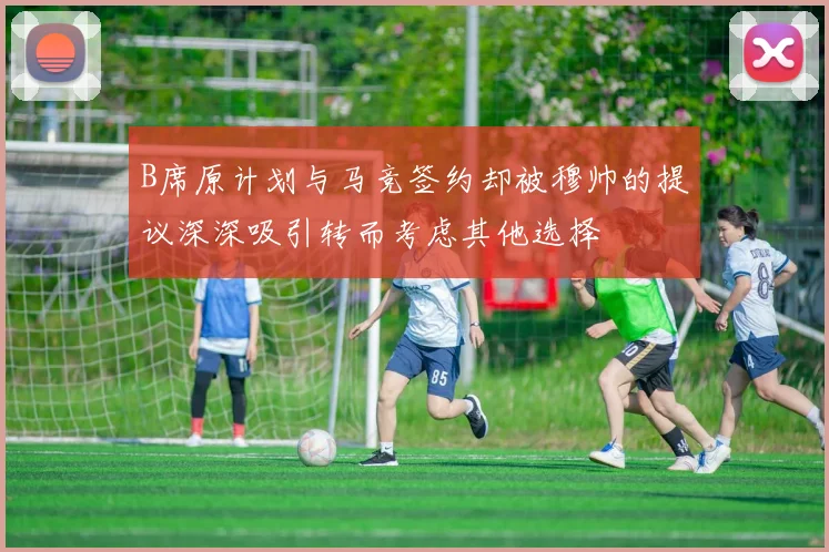 B席原计划与马竞签约却被穆帅的提议深深吸引转而考虑其他选择
