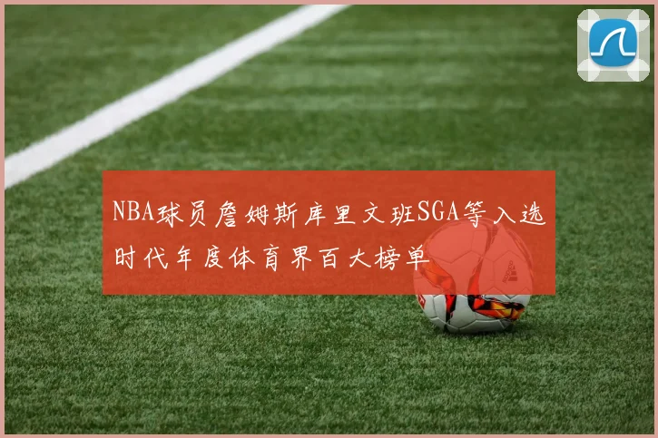 NBA球员詹姆斯库里文班SGA等入选时代年度体育界百大榜单