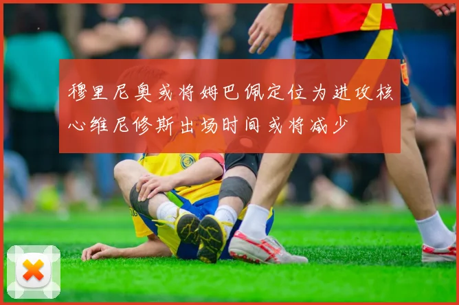 穆里尼奥或将姆巴佩定位为进攻核心维尼修斯出场时间或将减少