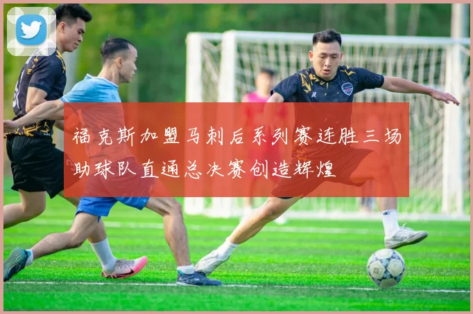 福克斯加盟马刺后系列赛连胜三场助球队直通总决赛创造辉煌