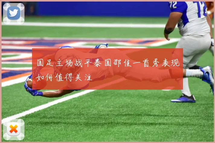 国足主场战平泰国邵佳一首秀表现如何值得关注