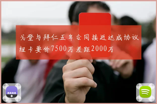 戈登与拜仁五年合同接近达成协议纽卡要价7500万差距2000万