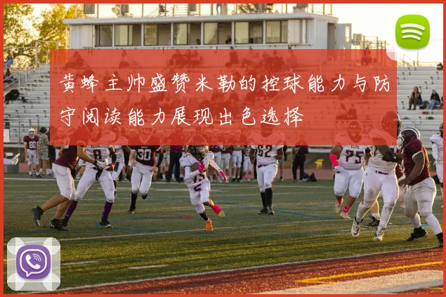 黄蜂主帅盛赞米勒的控球能力与防守阅读能力展现出色选择
