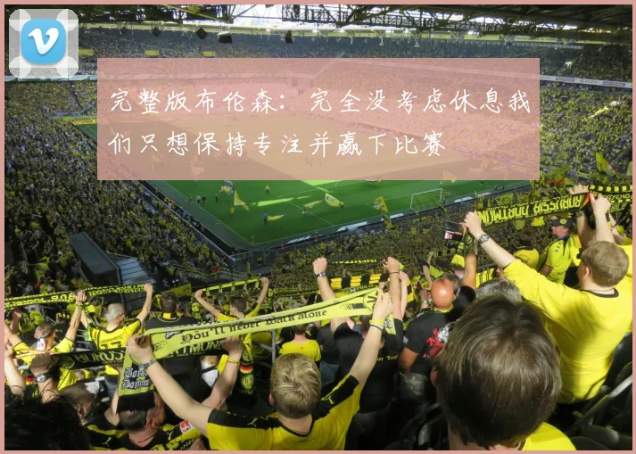 完整版布伦森：完全没考虑休息我们只想保持专注并赢下比赛