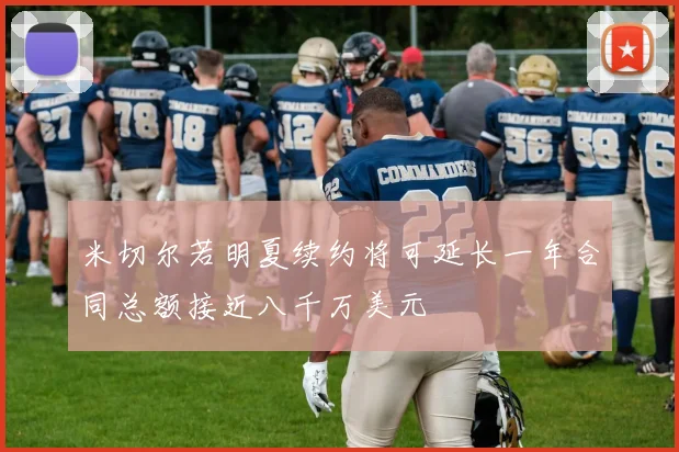 米切尔若明夏续约将可延长一年合同总额接近八千万美元